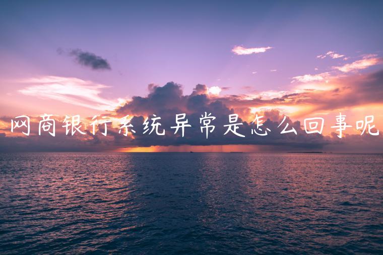 網(wǎng)商銀行系統(tǒng)異常是怎么回事呢